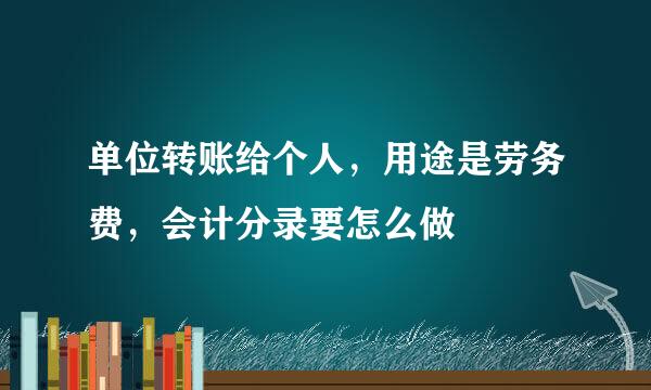 单位转账给个人，用途是劳务费，会计分录要怎么做