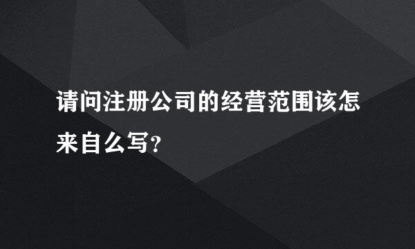 请问注册公司的经营范围该怎来自么写？