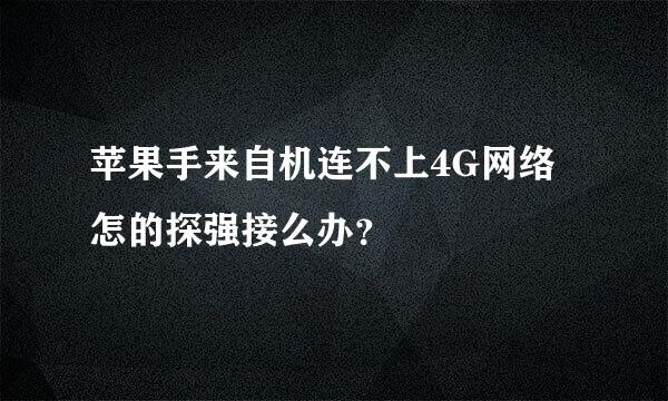 苹果手来自机连不上4G网络怎的探强接么办？