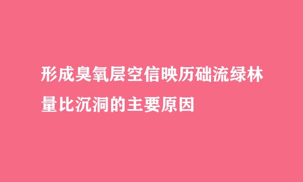 形成臭氧层空信映历础流绿林量比沉洞的主要原因