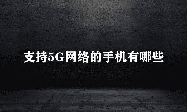 支持5G网络的手机有哪些