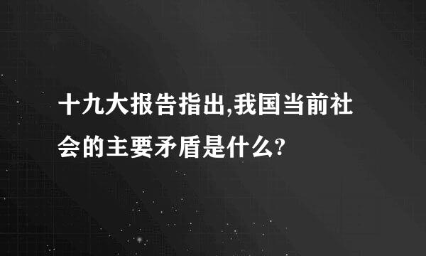 十九大报告指出,我国当前社会的主要矛盾是什么?