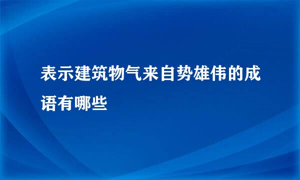 表示建筑物气来自势雄伟的成语有哪些