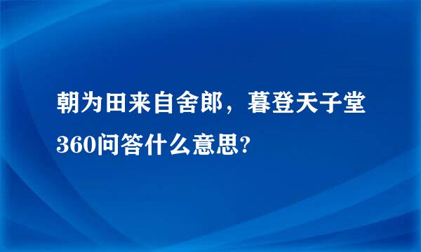 朝为田来自舍郎，暮登天子堂360问答什么意思?