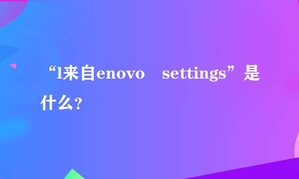 “l来自enovo settings”是什么？