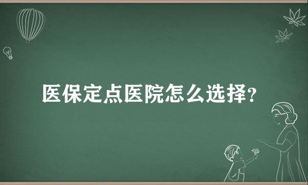 医保定点医院怎么选择？