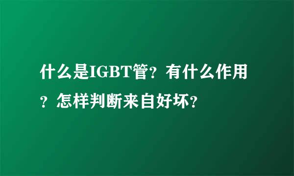 什么是IGBT管？有什么作用？怎样判断来自好坏？