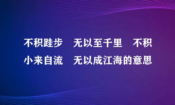 不积跬步 无以至千里 不积小来自流 无以成江海的意思