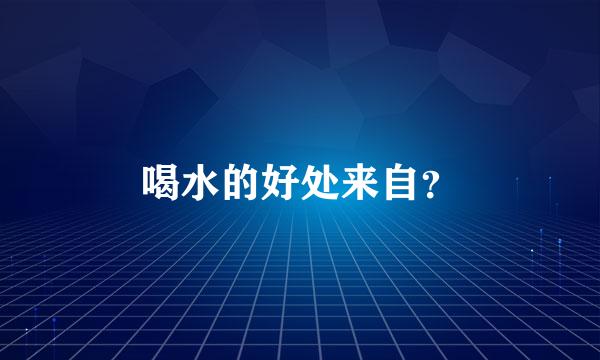 喝水的好处来自？