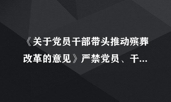 《关于党员干部带头推动殡葬改革的意见》严禁党员、干部特别是领导干部在丧事活动中大操大办、铺张浪费，严禁借机收敛钱财...