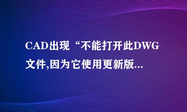 CAD出现“不能打开此DWG文件,因为它使用更新版本的AUTOCAD创建的”