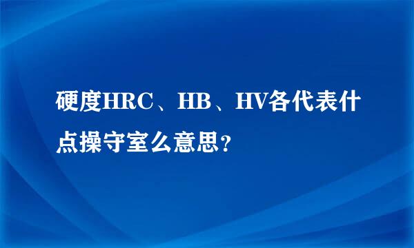 硬度HRC、HB、HV各代表什点操守室么意思？