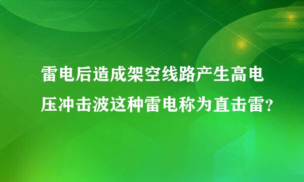 雷电后造成架空线路产生高电压冲击波这种雷电称为直击雷？