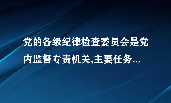 党的各级纪律检查委员会是党内监督专责机关,主要任务是:(),(),()、()。