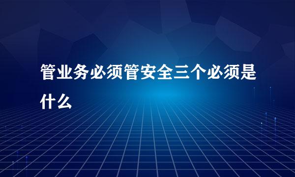 管业务必须管安全三个必须是什么