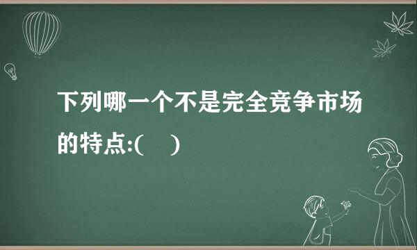 下列哪一个不是完全竞争市场的特点:( )