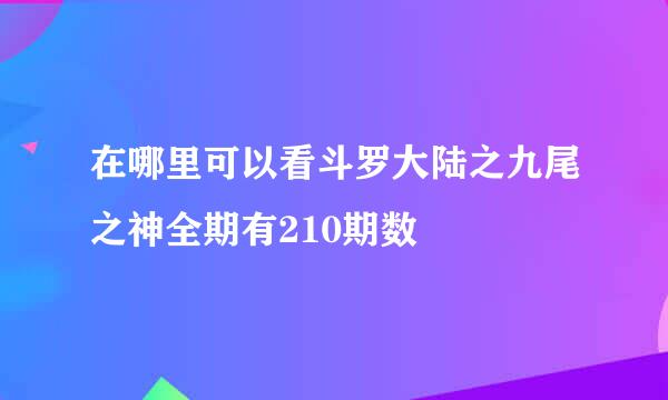 在哪里可以看斗罗大陆之九尾之神全期有210期数