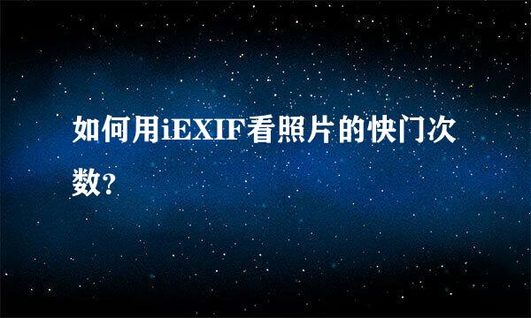 如何用iEXIF看照片的快门次数？