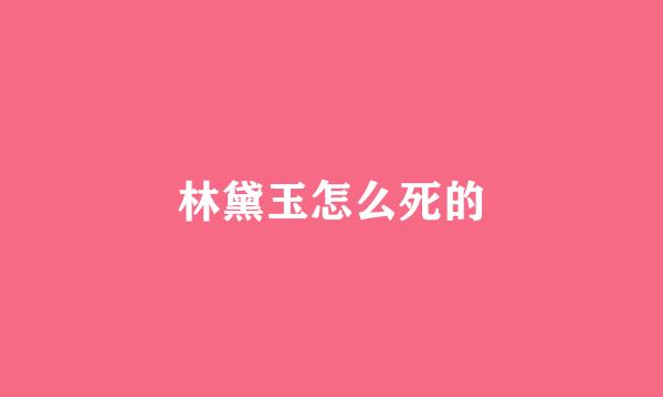 林黛玉怎么死的