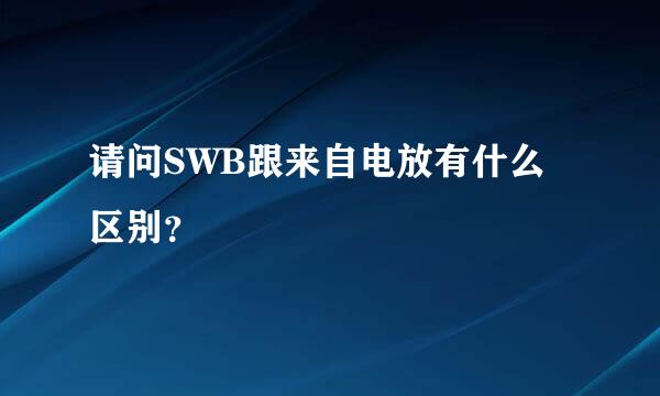 请问SWB跟来自电放有什么区别？