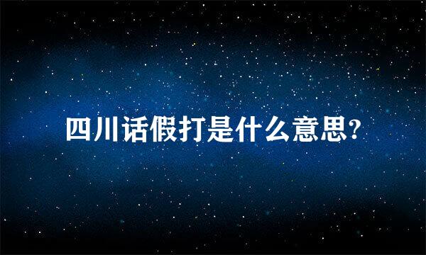 四川话假打是什么意思?