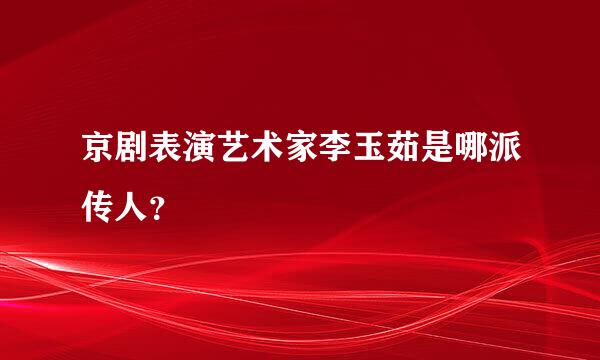 京剧表演艺术家李玉茹是哪派传人？