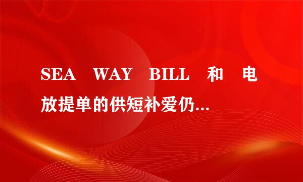 SEA WAY BILL 和 电放提单的供短补爱仍看编岩感要久区别??