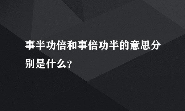 事半功倍和事倍功半的意思分别是什么？