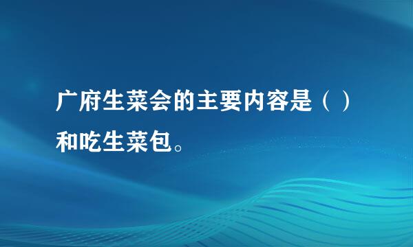 广府生菜会的主要内容是（）和吃生菜包。