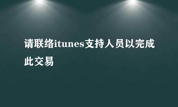 请联络itunes支持人员以完成此交易