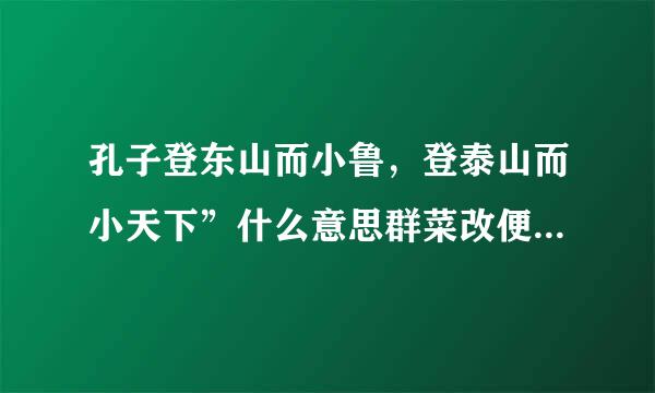 孔子登东山而小鲁，登泰山而小天下”什么意思群菜改便几迅作居?