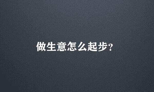 做生意怎么起步？