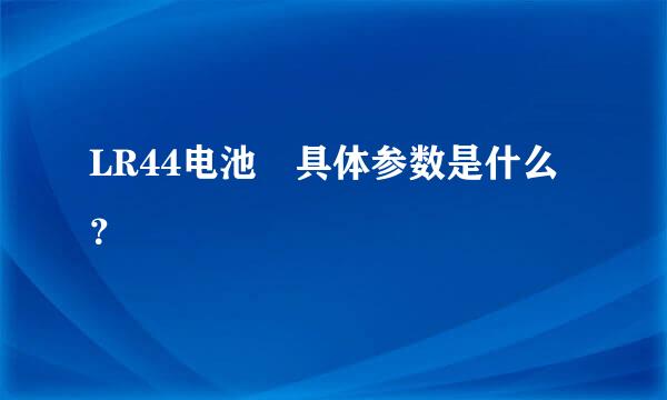 LR44电池 具体参数是什么？