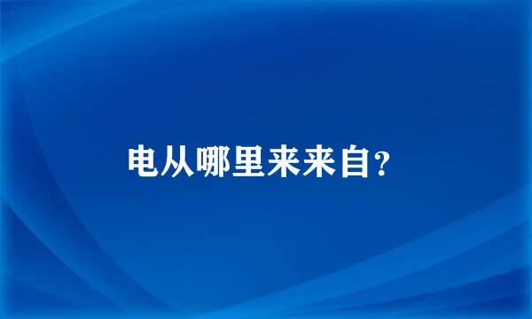 电从哪里来来自？