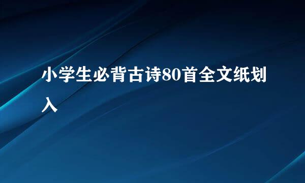 小学生必背古诗80首全文纸划入