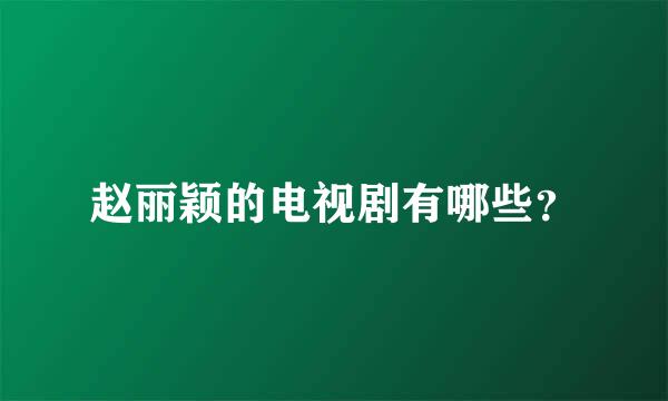 赵丽颖的电视剧有哪些？