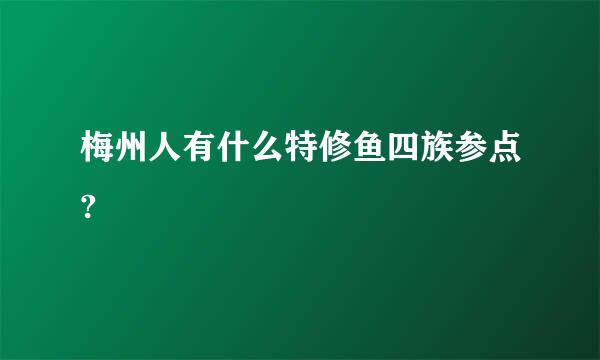 梅州人有什么特修鱼四族参点?