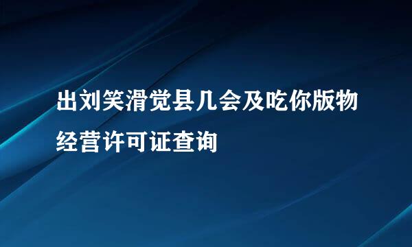 出刘笑滑觉县几会及吃你版物经营许可证查询