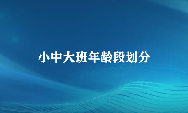 小中大班年龄段划分