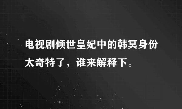 电视剧倾世皇妃中的韩冥身份太奇特了，谁来解释下。