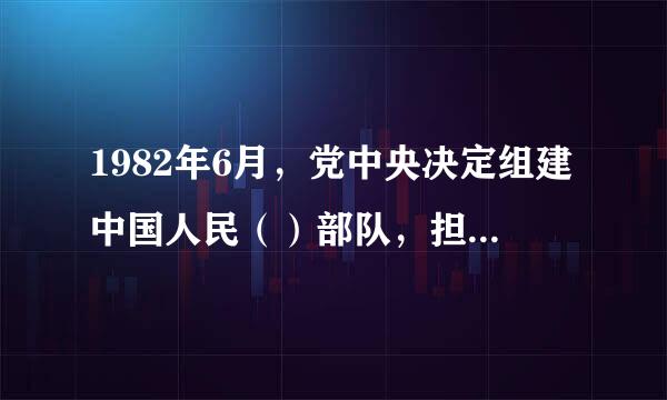 1982年6月，党中央决定组建中国人民（）部队，担负维护国家安全和社会稳定的任务。