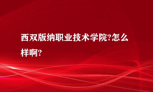 西双版纳职业技术学院?怎么样啊?