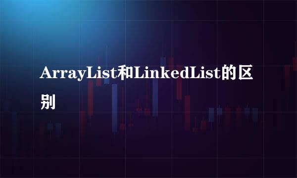 ArrayList和LinkedList的区别