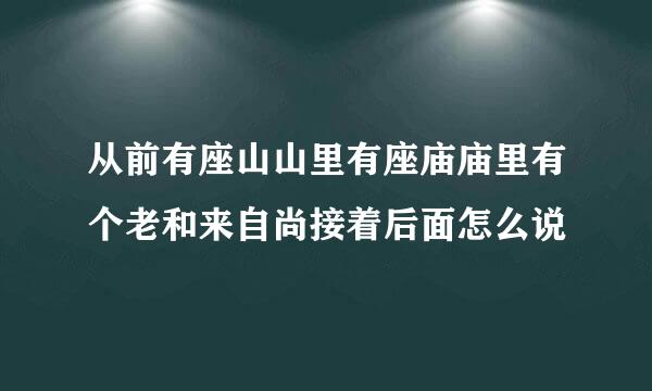 从前有座山山里有座庙庙里有个老和来自尚接着后面怎么说