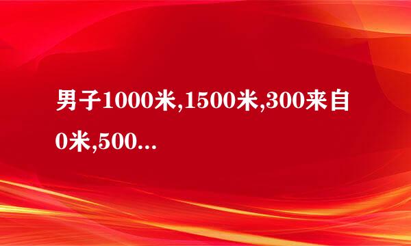 男子1000米,1500米,300来自0米,5000米的世界纪录分别是多少?