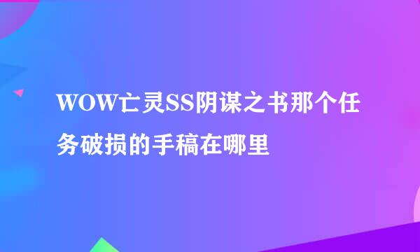 WOW亡灵SS阴谋之书那个任务破损的手稿在哪里