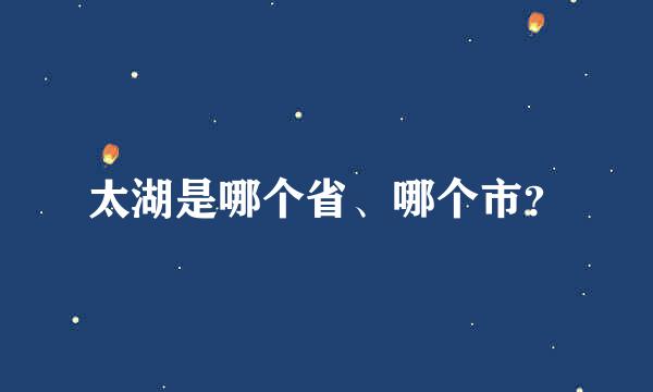 太湖是哪个省、哪个市？