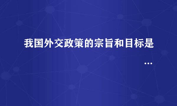 我国外交政策的宗旨和目标是                                          ...