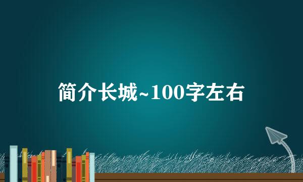 简介长城~100字左右