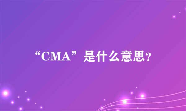 “CMA”是什么意思？